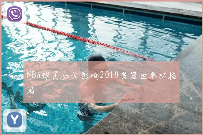 NBA球员如何影响2019男篮世界杯格局