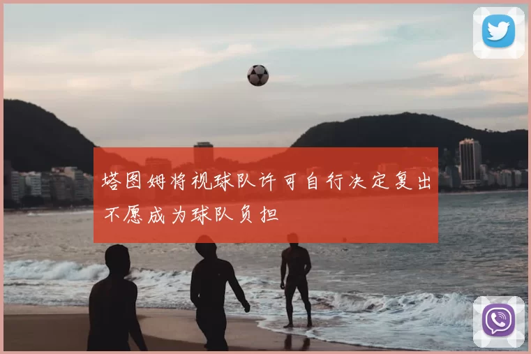 塔图姆将视球队许可自行决定复出不愿成为球队负担