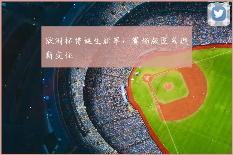 欧洲杯将诞生新军,赛场版图或迎新变化