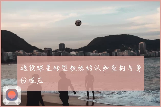 退役球星转型教练的认知重构与身份适应