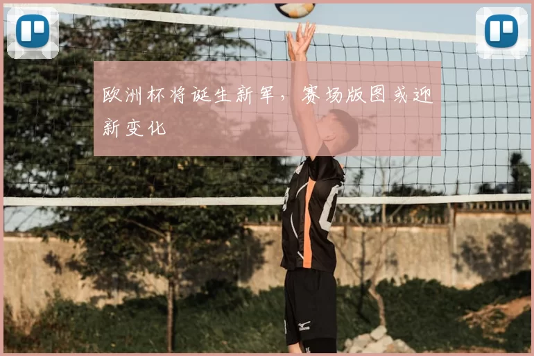 欧洲杯将诞生新军,赛场版图或迎新变化