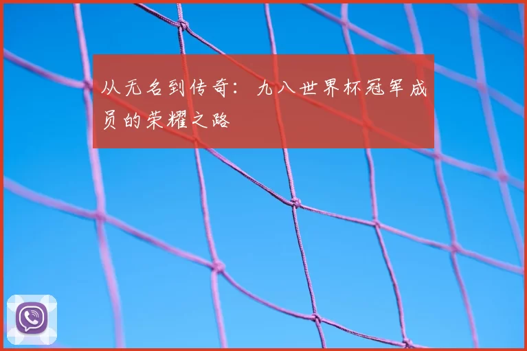 从无名到传奇:九八世界杯冠军成员的荣耀之路