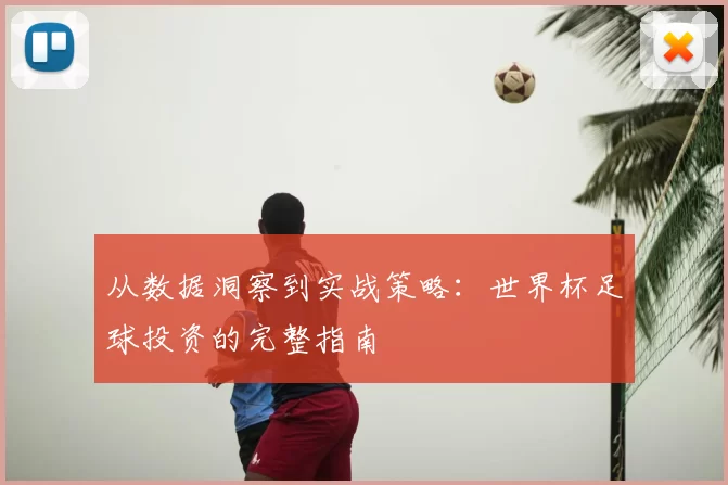 从数据洞察到实战策略:世界杯足球投资的完整指南
