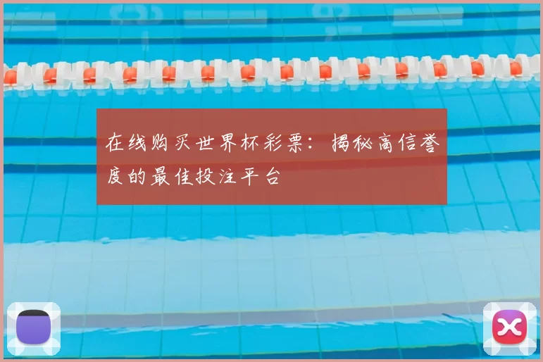 在线购买世界杯彩票:揭秘高信誉度的最佳投注平台