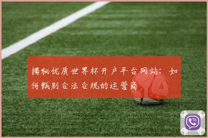 揭秘优质世界杯开户平台网站:如何甄别合法合规的运营商