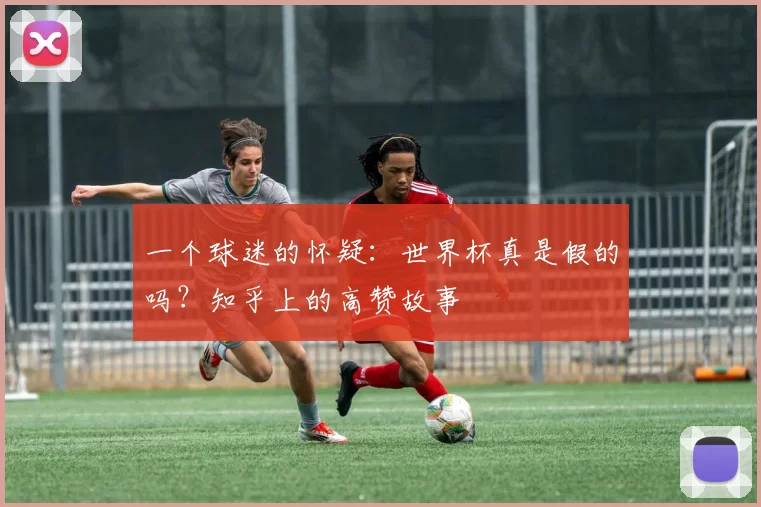 一个球迷的怀疑：世界杯真是假的吗？知乎上的高赞故事
