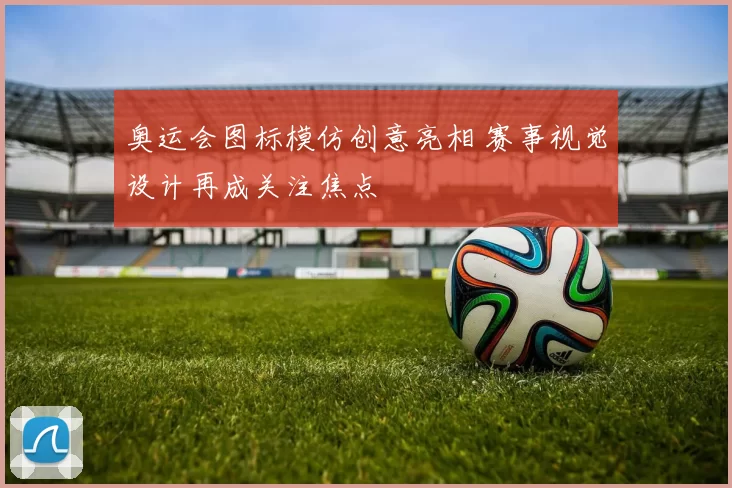 奥运会图标模仿创意亮相 赛事视觉设计再成关注焦点