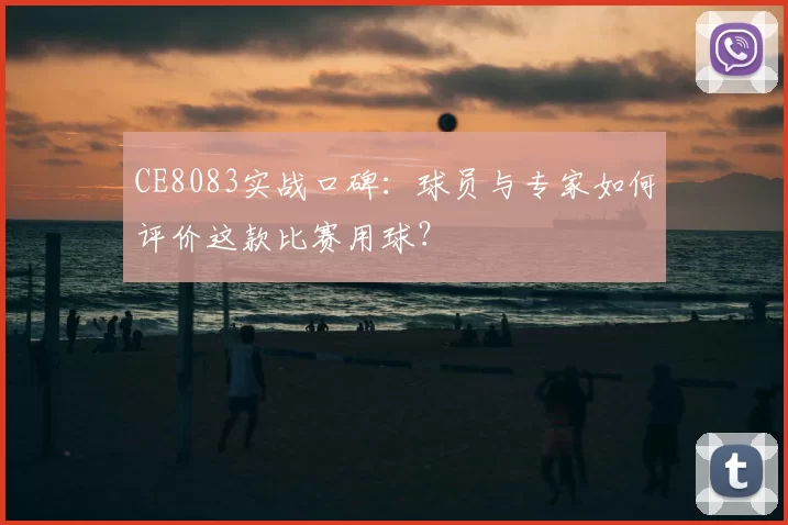 CE8083实战口碑：球员与专家如何评价这款比赛用球？