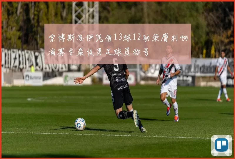 索博斯洛伊凭借13球12助荣膺利物浦赛季最佳男足球员称号