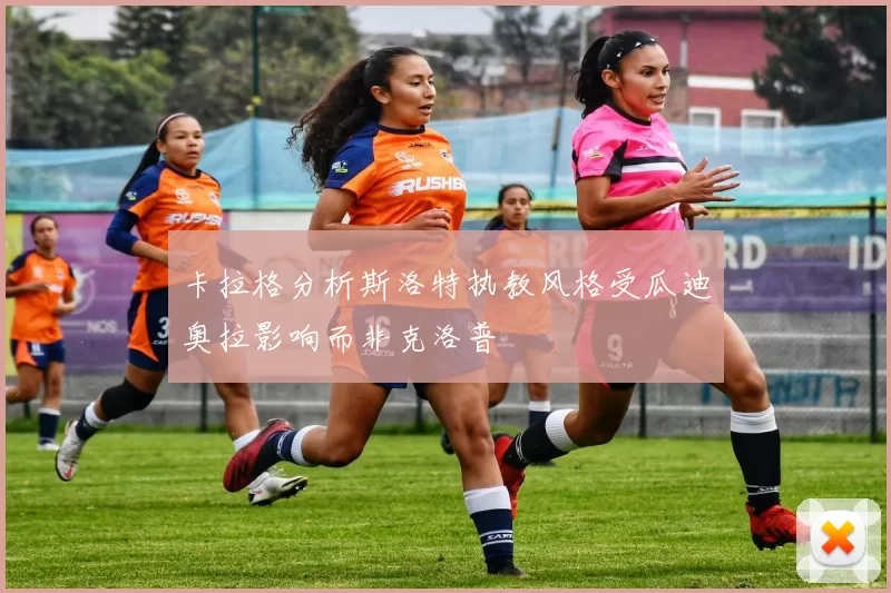 卡拉格分析斯洛特执教风格受瓜迪奥拉影响而非克洛普
