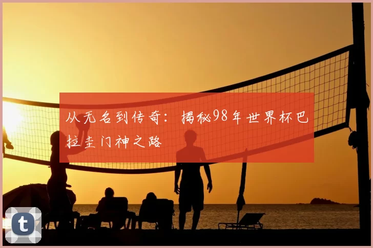 从无名到传奇:揭秘98年世界杯巴拉圭门神之路