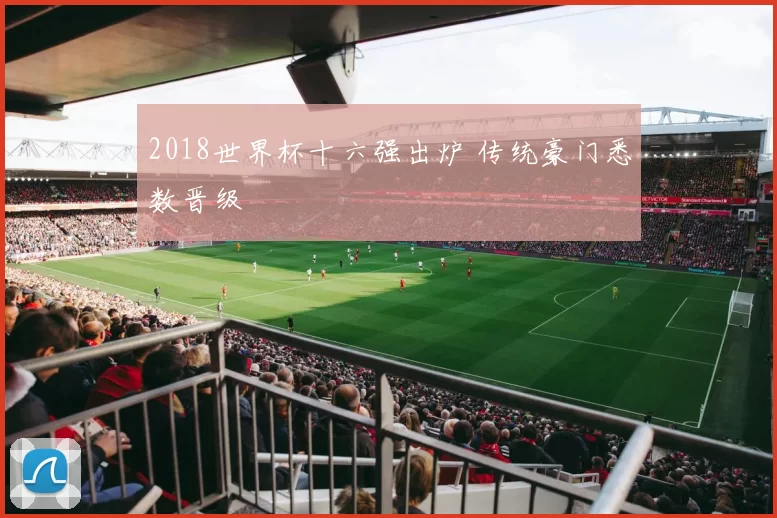 2018世界杯十六强出炉 传统豪门悉数晋级