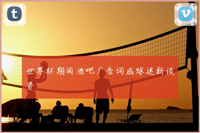 世界杯期间酒吧广告词成球迷新谈资