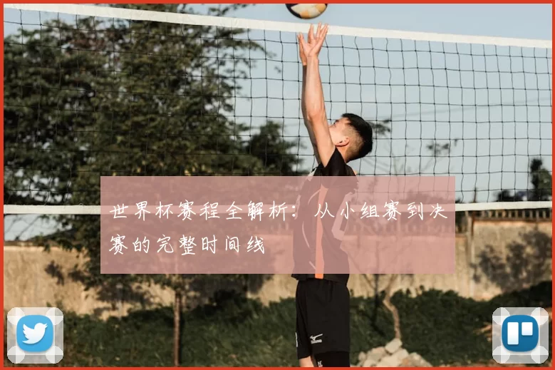 世界杯赛程全解析：从小组赛到决赛的完整时间线
