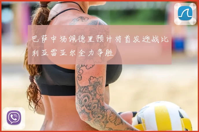 巴萨中场佩德里预计将首发迎战比利亚雷亚尔全力争胜