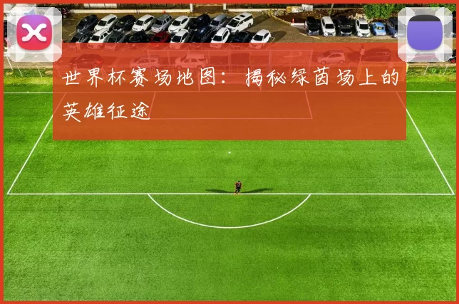 世界杯赛场地图：揭秘绿茵场上的英雄征途