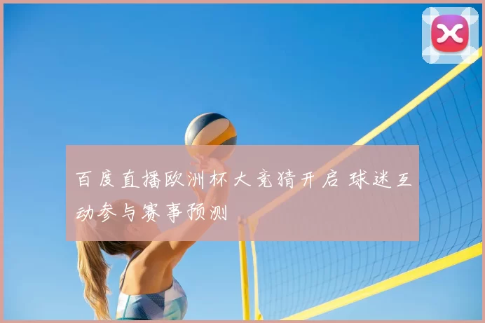 百度直播欧洲杯大竞猜开启 球迷互动参与赛事预测